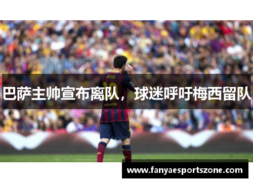 巴萨主帅宣布离队，球迷呼吁梅西留队