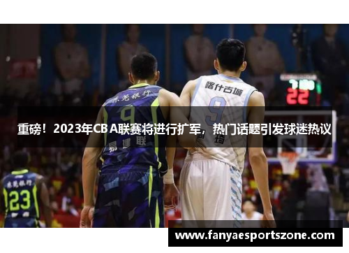 重磅！2023年CBA联赛将进行扩军，热门话题引发球迷热议