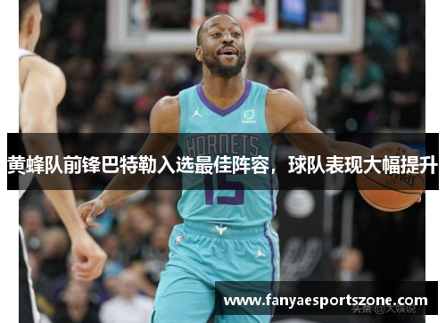 黄蜂队前锋巴特勒入选最佳阵容，球队表现大幅提升