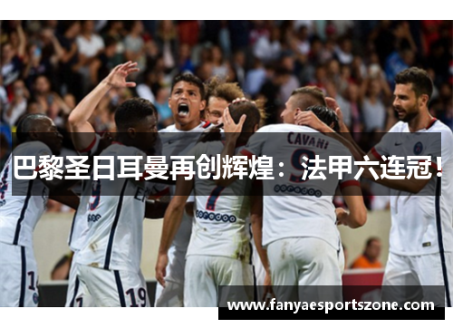 巴黎圣日耳曼再创辉煌：法甲六连冠！