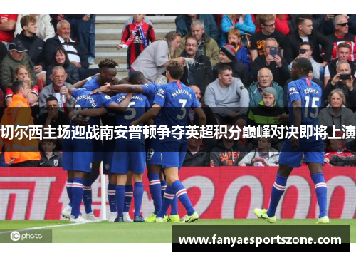 切尔西主场迎战南安普顿争夺英超积分巅峰对决即将上演