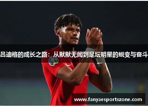 吕迪格的成长之路：从默默无闻到足坛明星的蜕变与奋斗