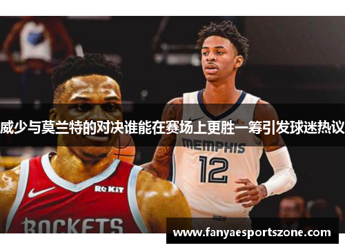 威少与莫兰特的对决谁能在赛场上更胜一筹引发球迷热议