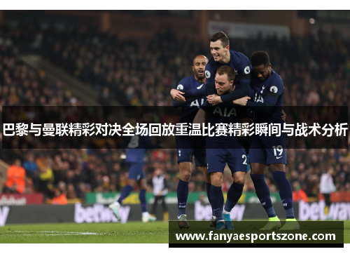 巴黎与曼联精彩对决全场回放重温比赛精彩瞬间与战术分析