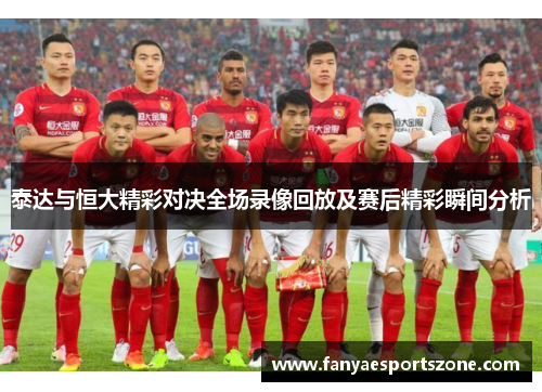 泰达与恒大精彩对决全场录像回放及赛后精彩瞬间分析
