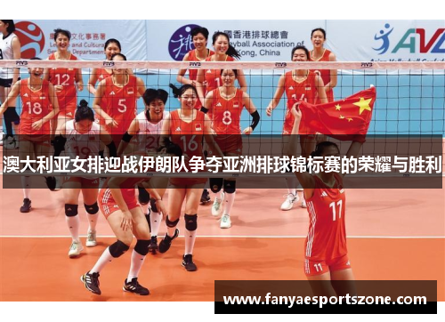 澳大利亚女排迎战伊朗队争夺亚洲排球锦标赛的荣耀与胜利